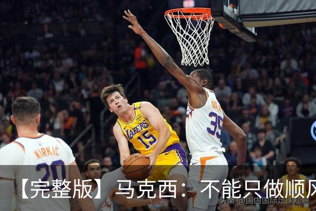 【完整版】马克西：不能只做顺风球选手 这感觉绝对像是场季后赛