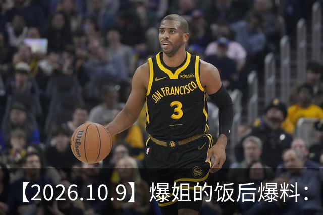 【2026.10.9】爆姐的饭后爆料：生命不止，爆料不息！