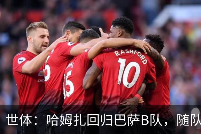 世体：哈姆扎回归巴萨B队，随队冲击联赛五连胜