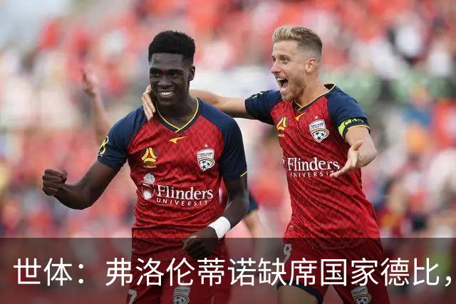 世体：弗洛伦蒂诺缺席国家德比，副主席代替出席