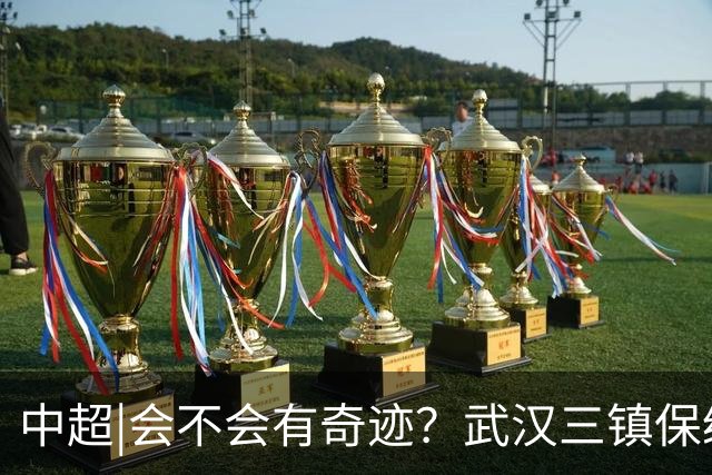 中超|会不会有奇迹？武汉三镇保级要跨过三道“天堑”