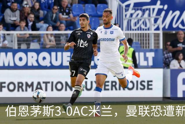 伯恩茅斯3-0AC米兰，曼联恐遭新军狙击