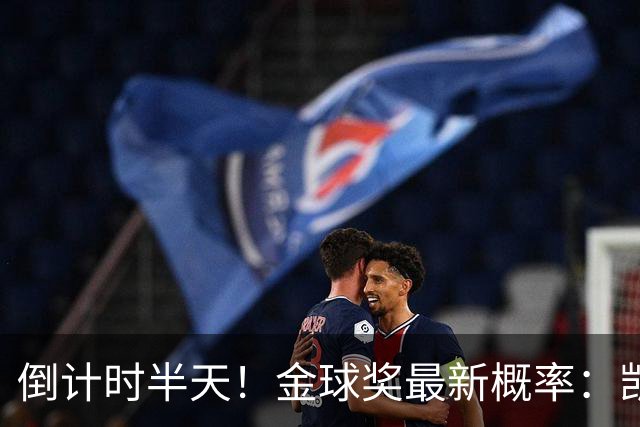 倒计时半天！金球奖最新概率：凯恩稳居第一，姆巴佩继续上涨