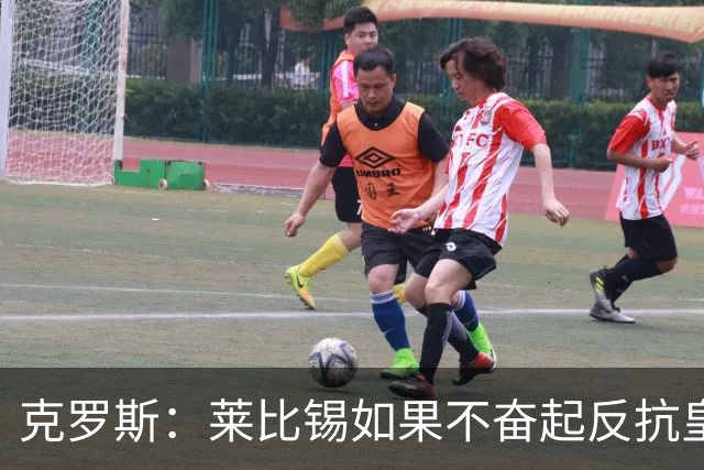 克罗斯：莱比锡如果不奋起反抗皇马，将会和1-6拜仁一模一样