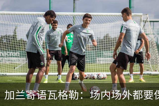 加兰寄语瓦格勒：场内场外都要保持自信 相信自己付出的努力