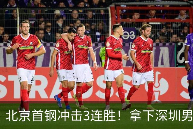 北京首钢冲击3连胜！拿下深圳男篮，赵睿对位贺希宁，央视直播