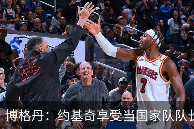 博格丹：约基奇享受当国家队队长，火箭是我待过最有天赋球队之一