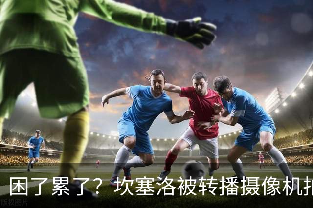 困了累了？坎塞洛被转播摄像机拍到在替补席上打了数秒哈欠