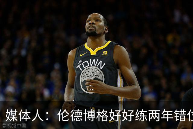 媒体人：伦德博格好好练两年错位无敌 在勇士打5号位要能护筐肉搏