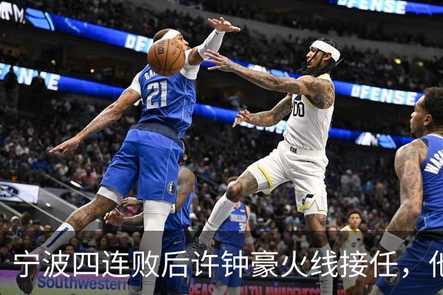 宁波四连败后许钟豪火线接任，他能带领球队走出低谷吗？