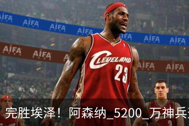 完胜埃泽！阿森纳 5200 万神兵天降！阿尔特塔找到大杀器