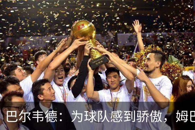 巴尔韦德：为球队感到骄傲，姆巴佩是伟大球员也是队内的榜样