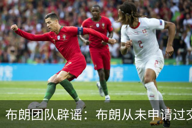布朗团队辟谣：布朗从未申请过交易 只求绿军平等对待他和塔图姆
