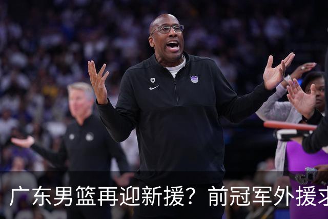 广东男篮再迎新援？前冠军外援求职宏远，渴望与胡明轩联手救队