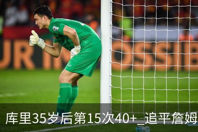 库里35岁后第15次40+ 追平詹姆斯并列历史第一