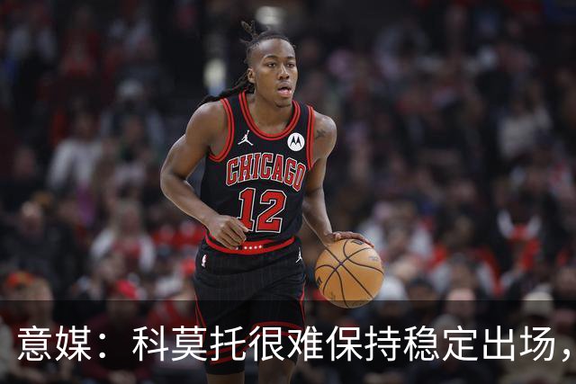 意媒：科莫托很难保持稳定出场，米兰冬窗可能将他外租