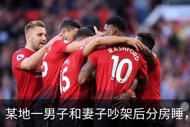 某地一男子和妻子吵架后分房睡，4个月后丈夫才发现自己有多蠢