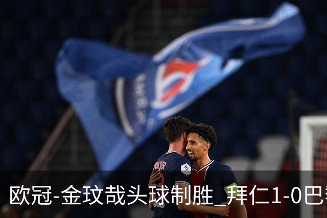 欧冠-金玟哉头球制胜 拜仁1-0巴黎圣日耳曼
