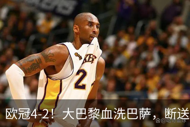 欧冠4-2！大巴黎血洗巴萨，断送11连胜，弗里克轮换失误引争议
