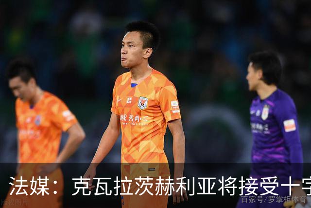 法媒：克瓦拉茨赫利亚将接受十字韧带手术，金球奖出席成疑