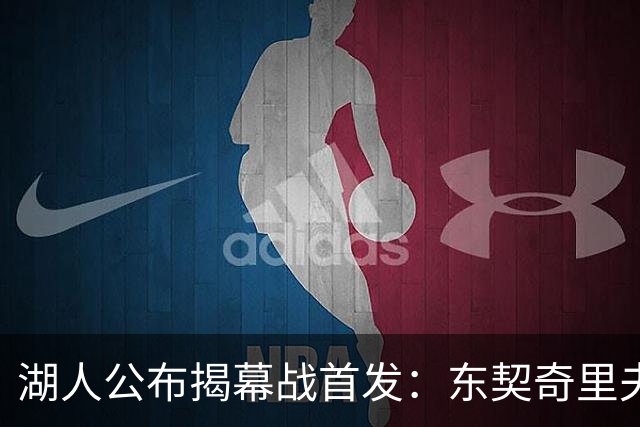 湖人公布揭幕战首发：东契奇里夫斯领衔，赛布尔威廉姆斯补位