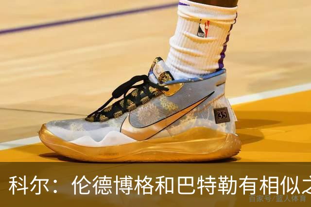 科尔：伦德博格和巴特勒有相似之处，都能为自己和队友创造机会