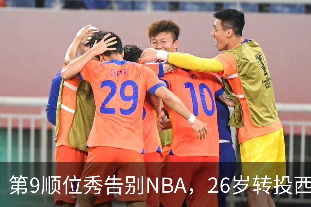 第9顺位秀告别NBA，26岁转投西班牙联赛