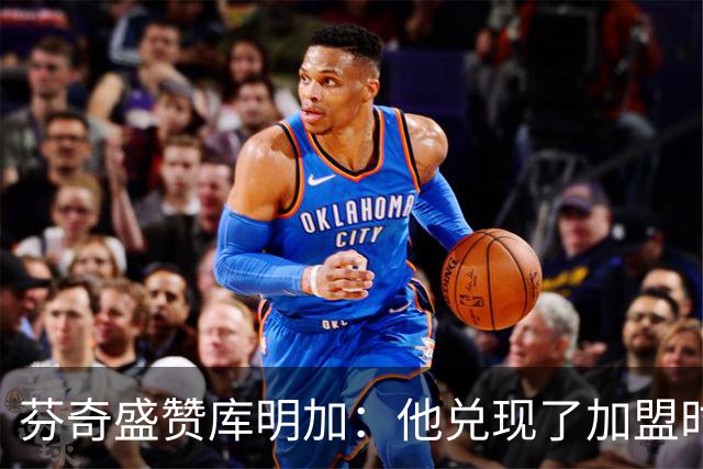 芬奇盛赞库明加：他兑现了加盟时许下的承诺 完美融入比赛节奏