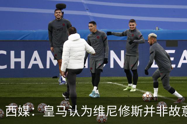 西媒：皇马认为维尼修斯并非故意拽头发，预计他将停赛三场