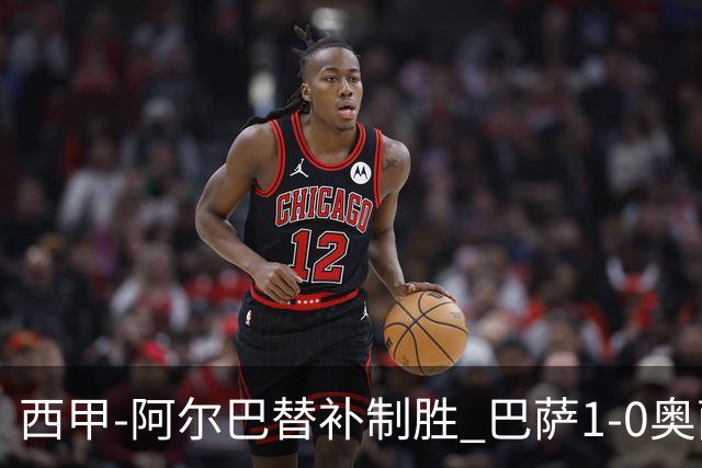 西甲-阿尔巴替补制胜 巴萨1-0奥萨苏纳14分领跑