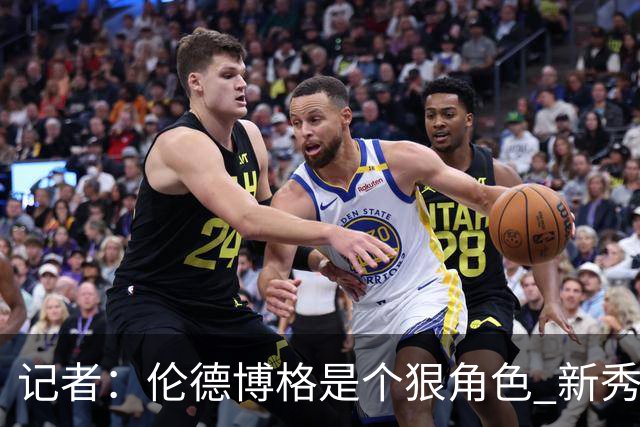 记者：伦德博格是个狠角色 新秀第1场球面对东契奇就这么能放得开