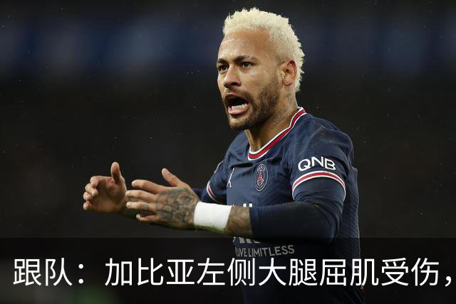 跟队：加比亚左侧大腿屈肌受伤，且肌腱连带损伤