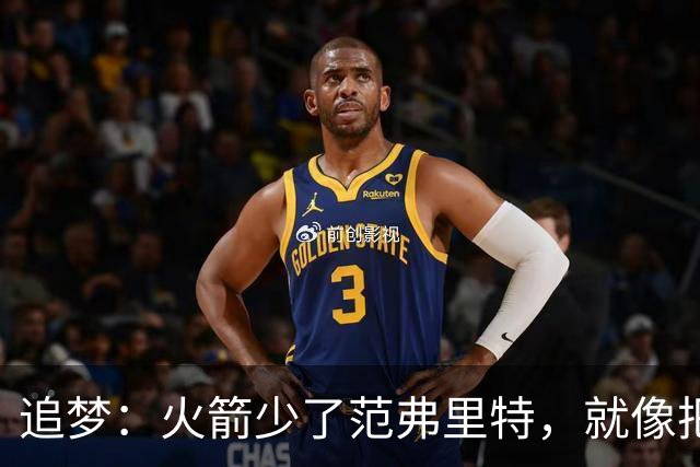 追梦：火箭少了范弗里特，就像把库里从我们阵中抽走