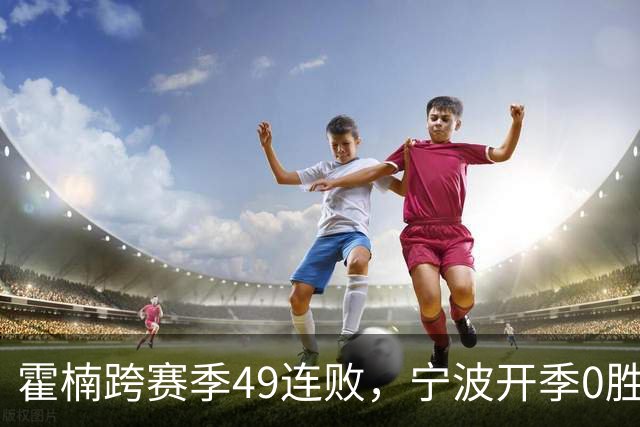 霍楠跨赛季49连败，宁波开季0胜4负
