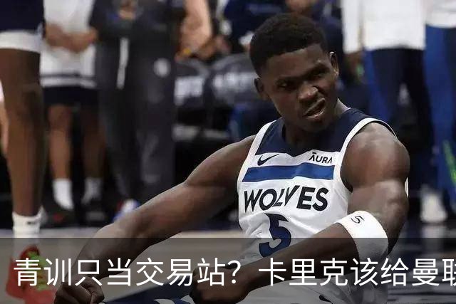 青训只当交易站？卡里克该给曼联小将连续三场首发