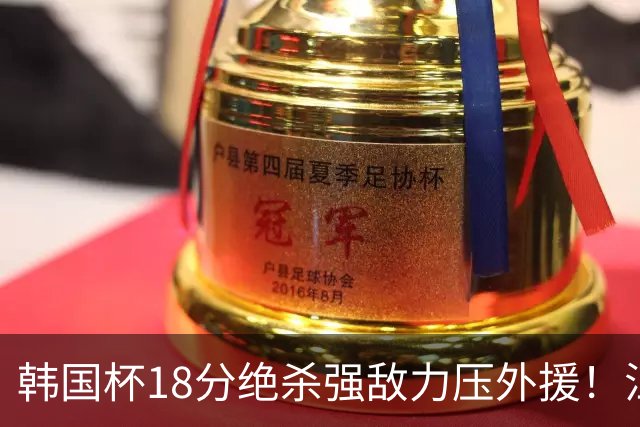 韩国杯18分绝杀强敌力压外援！江川五局拉满封神，海宁为何弃用他