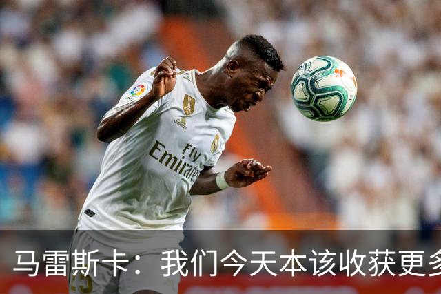 马雷斯卡：我们今天本该收获更多，但我们会从中吸取教训