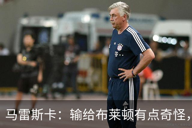 马雷斯卡：输给布莱顿有点奇怪，我们配得上更好结果