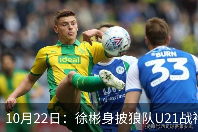 10月22日：徐彬身披狼队U21战袍踢满86分钟，赢下黑乡德比后，国足征召机会来了
