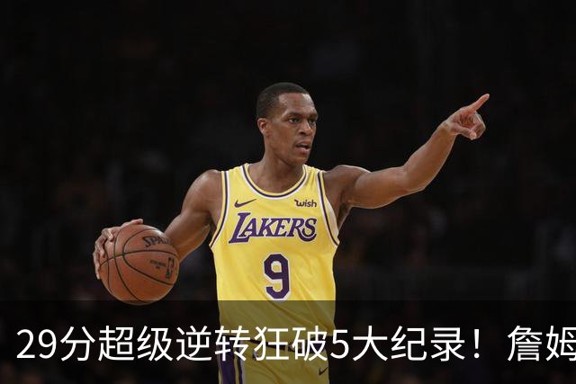 29分超级逆转狂破5大纪录！詹姆斯生涯最大逆转
