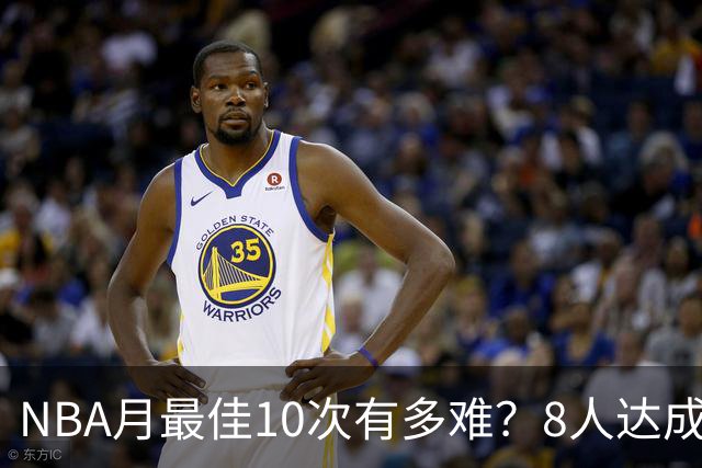 NBA月最佳10次有多难？8人达成5人现役，榜首遥遥领先