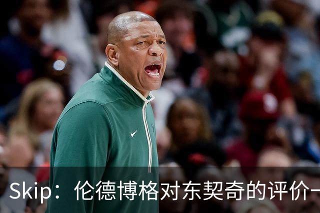 Skip：伦德博格对东契奇的评价一针见血 那些话我两年前就说过
